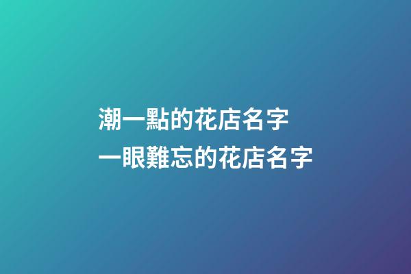 潮一點的花店名字 一眼難忘的花店名字-第1張-店鋪起名-玄機派